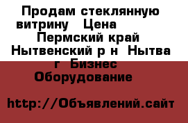 Продам стеклянную витрину › Цена ­ 3 000 - Пермский край, Нытвенский р-н, Нытва г. Бизнес » Оборудование   